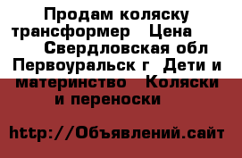 Продам коляску трансформер › Цена ­ 4 500 - Свердловская обл., Первоуральск г. Дети и материнство » Коляски и переноски   